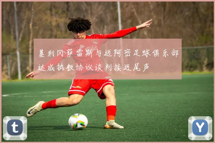 基利冈萨雷斯与迈阿密足球俱乐部达成执教协议谈判接近尾声