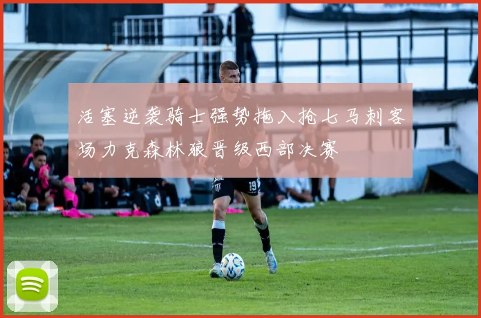 活塞逆袭骑士强势拖入抢七马刺客场力克森林狼晋级西部决赛