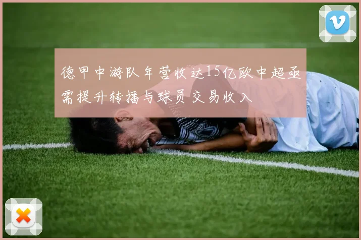 德甲中游队年营收达15亿欧中超亟需提升转播与球员交易收入