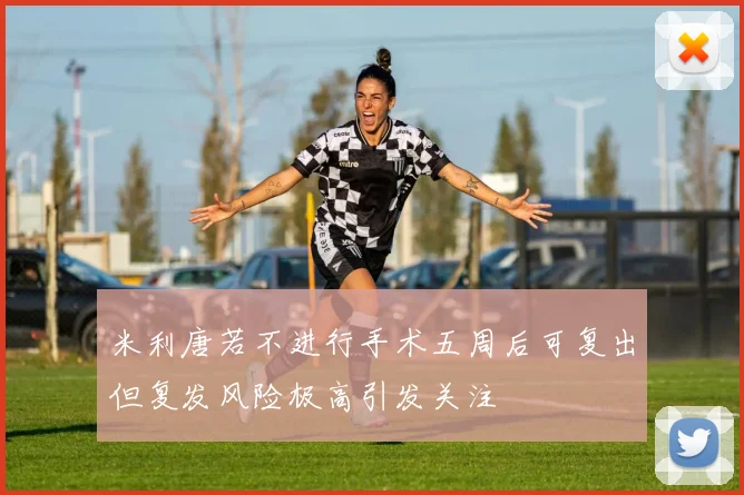 米利唐若不进行手术五周后可复出但复发风险极高引发关注