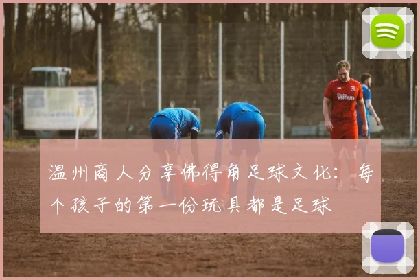 温州商人分享佛得角足球文化：每个孩子的第一份玩具都是足球