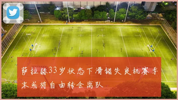 萨拉赫33岁状态下滑错失良机赛季末或将自由转会离队
