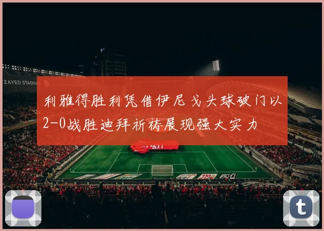 利雅得胜利凭借伊尼戈头球破门以2-0战胜迪拜祈祷展现强大实力